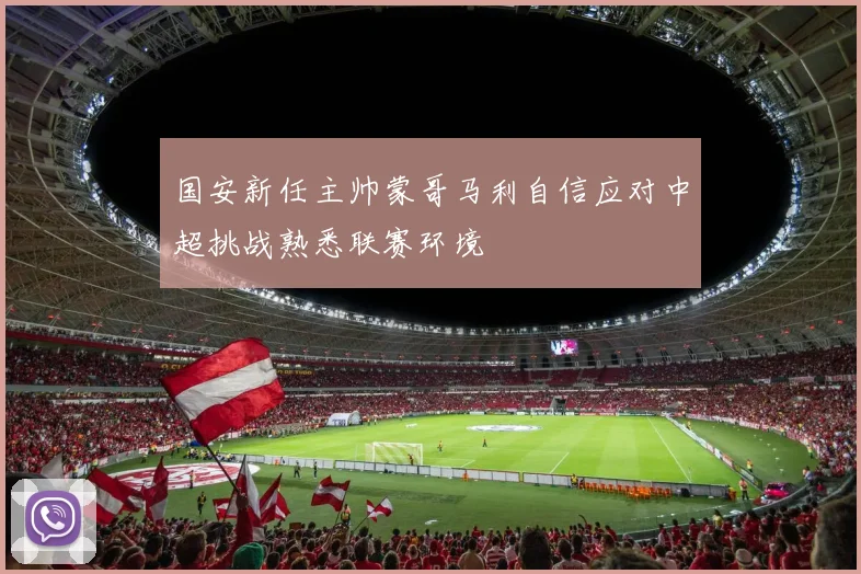 国安新任主帅蒙哥马利自信应对中超挑战熟悉联赛环境