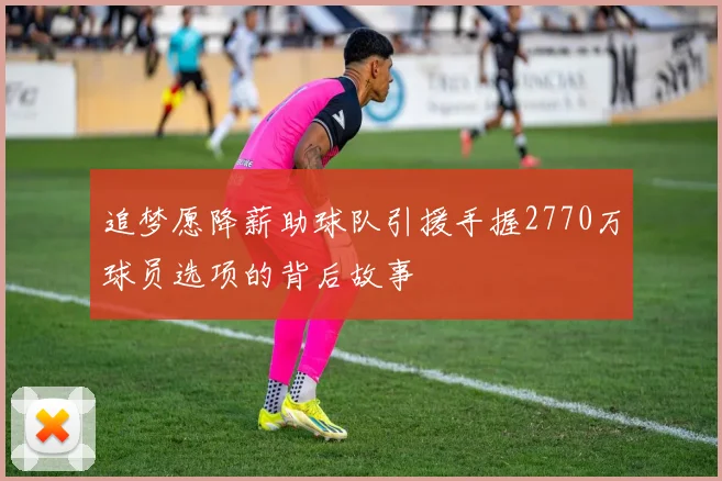 追梦愿降薪助球队引援手握2770万球员选项的背后故事