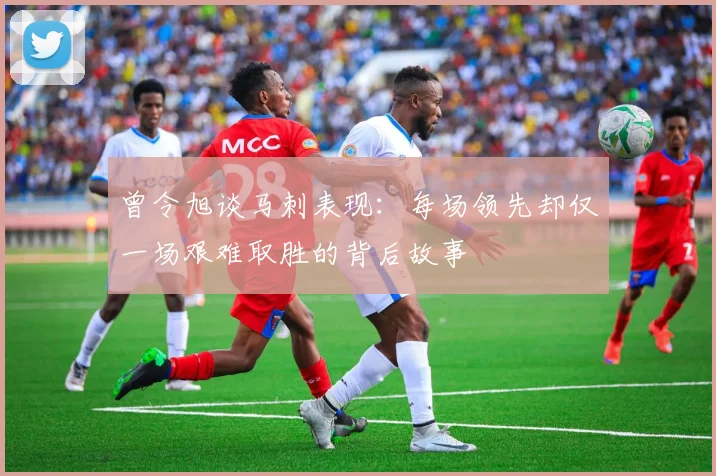 曾令旭谈马刺表现：每场领先却仅一场艰难取胜的背后故事