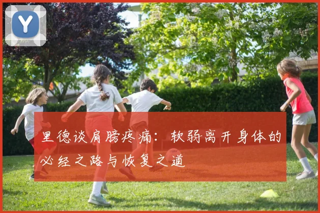 里德谈肩膀疼痛：软弱离开身体的必经之路与恢复之道