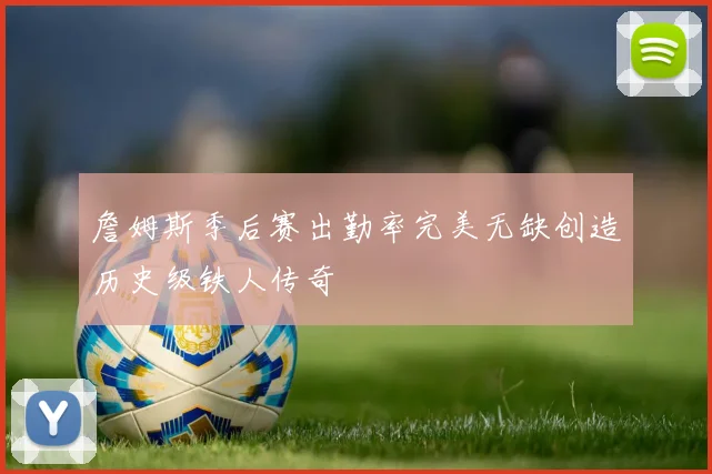 詹姆斯季后赛出勤率完美无缺创造历史级铁人传奇