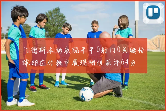 门德斯本场表现平平0射门0关键传球却在对抗中展现韧性获评64分