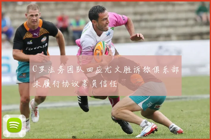 C罗法务团队回应尤文胜诉称俱乐部未履行协议辜负信任