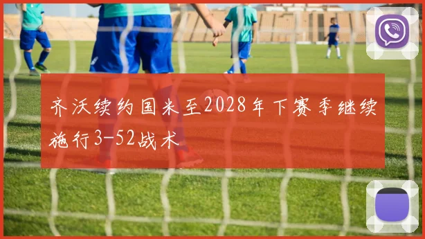 齐沃续约国米至2028年下赛季继续施行3-52战术